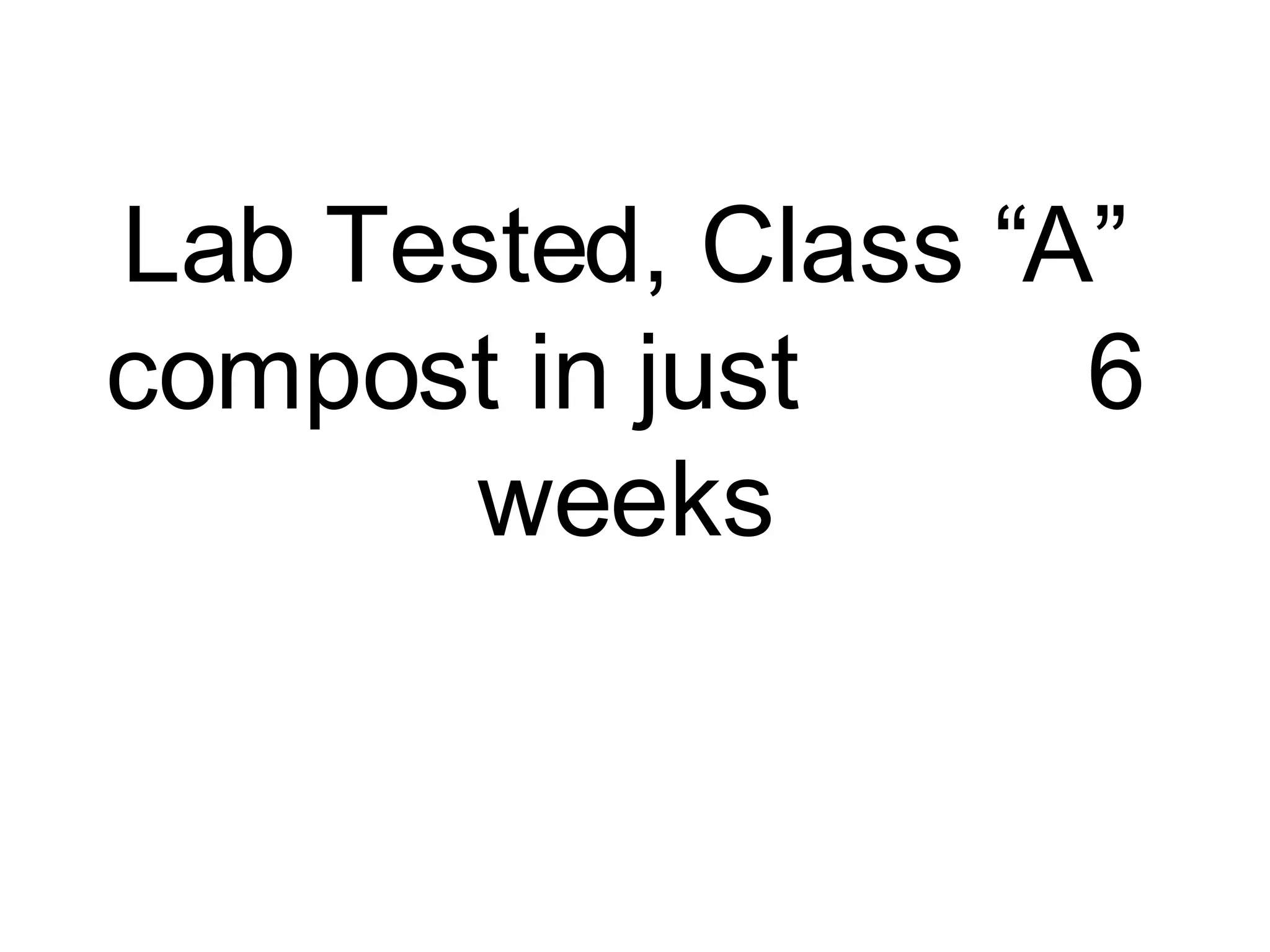 Lab Tested, Class “A” compost in just  6 weeks 