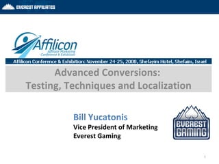 Advanced Conversions:  Testing, Techniques and Localization Bill Yucatonis Vice President of Marketing Everest Gaming 