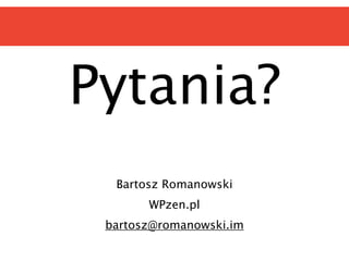 Pytania?
Bartosz Romanowski
WPzen.pl
bartosz@romanowski.im
 