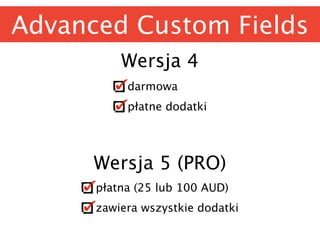 Advanced Custom Fields
Wersja 4
Wersja 5 (PRO)
darmowa
płatne dodatki
płatna (25 lub 100 AUD)
zawiera wszystkie dodatki
 