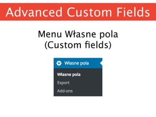Advanced Custom Fields
Menu Własne pola 
(Custom ﬁelds)
 