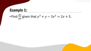 Example 1:
•Find
𝑑𝑦
𝑑𝑥
given that 𝑦3
+ 𝑦 − 3𝑥2
= 2𝑥 + 5.
 