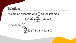 Solution:
•Combine all terms with
𝑑𝑦
𝑑𝑥
on the left side.
3𝑦2
𝑑𝑦
𝑑𝑥
+
𝑑𝑦
𝑑𝑥
= 6𝑥 + 2
•Factor out
𝑑𝑦
𝑑𝑥
.
𝑑𝑦
𝑑𝑥
3𝑦2
+ 1 = 6𝑥 + 2
 