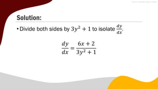Solution:
•Divide both sides by 3𝑦2
+ 1 to isolate
𝑑𝑦
𝑑𝑥
.
𝑑𝑦
𝑑𝑥
=
6𝑥 + 2
3𝑦2 + 1
 