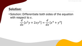 Solution:
•Solution: Differentiate both sides of the equation
with respect to 𝑥.
𝑑
𝑑𝑥
𝑥2
𝑦 + 2𝑥𝑦2
=
𝑑
𝑑𝑥
𝑥4
+ 𝑦4
 
