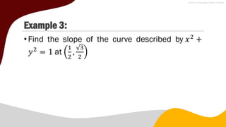Example 3:
•Find the slope of the curve described by 𝑥2
+
𝑦2
= 1 at
1
2
,
3
2
 