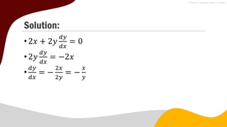Solution:
•2𝑥 + 2𝑦
𝑑𝑦
𝑑𝑥
= 0
•2𝑦
𝑑𝑦
𝑑𝑥
= −2𝑥
•
𝑑𝑦
𝑑𝑥
= −
2𝑥
2𝑦
= −
𝑥
𝑦
 