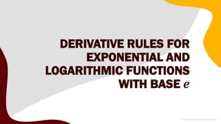 DERIVATIVE RULES FOR
EXPONENTIAL AND
LOGARITHMIC FUNCTIONS
WITH BASE 𝒆
 