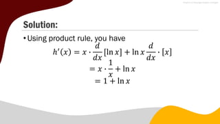 Solution:
•Using product rule, you have
ℎ′
𝑥 = 𝑥 ∙
𝑑
𝑑𝑥
ln 𝑥 + ln 𝑥
𝑑
𝑑𝑥
∙ 𝑥
= 𝑥 ∙
1
𝑥
+ ln 𝑥
= 1 + ln 𝑥
 
