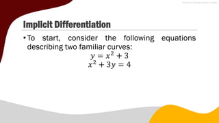 Implicit Differentiation
•To start, consider the following equations
describing two familiar curves:
𝑦 = 𝑥2
+ 3
𝑥2
+ 3𝑦 = 4
 