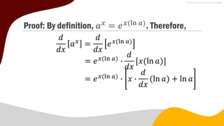 Proof: By definition, 𝑎𝑥
= 𝑒𝑥(ln 𝑎)
. Therefore,
𝑑
𝑑𝑥
𝑎𝑥
=
𝑑
𝑑𝑥
𝑒𝑥(ln 𝑎)
= 𝑒𝑥(ln 𝑎)
∙
𝑑
𝑑𝑥
𝑥(ln 𝑎)
= 𝑒𝑥(ln 𝑎)
∙ 𝑥 ∙
𝑑
𝑑𝑥
(ln 𝑎) + ln 𝑎
 