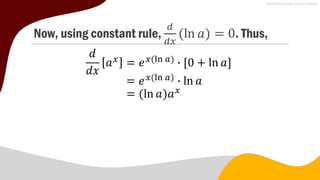 Now, using constant rule,
𝑑
𝑑𝑥
(ln 𝑎) = 0. Thus,
𝑑
𝑑𝑥
𝑎𝑥
= 𝑒𝑥(ln 𝑎)
∙ 0 + ln 𝑎
= 𝑒𝑥(ln 𝑎)
∙ ln 𝑎
= (ln 𝑎)𝑎𝑥
 