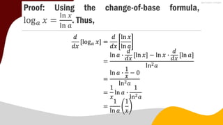 Proof: Using the change-of-base formula,
log𝑎 𝑥 =
ln 𝑥
ln 𝑎
. Thus,
𝑑
𝑑𝑥
log𝑎 𝑥 =
𝑑
𝑑𝑥
ln 𝑥
ln 𝑎
=
ln 𝑎 ∙
𝑑
𝑑𝑥
ln 𝑥 − ln 𝑥 ∙
𝑑
𝑑𝑥
ln 𝑎
ln2𝑎
=
ln 𝑎 ∙
1
𝑥
− 0
ln2𝑎
=
1
𝑥
ln 𝑎 ∙
1
ln2𝑎
=
1
ln 𝑎
1
𝑥
 