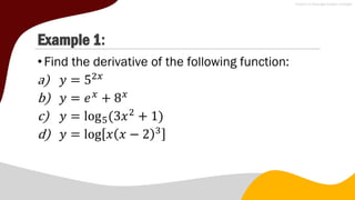 Example 1:
•Find the derivative of the following function:
a) 𝑦 = 52𝑥
b) 𝑦 = 𝑒𝑥
+ 8𝑥
c) 𝑦 = log5(3𝑥2
+ 1)
d) 𝑦 = log 𝑥 𝑥 − 2 3
 