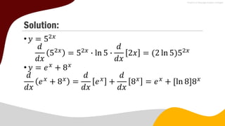 Solution:
•𝑦 = 52𝑥
𝑑
𝑑𝑥
52𝑥
= 52𝑥
∙ ln 5 ∙
𝑑
𝑑𝑥
2𝑥 = (2 ln 5)52𝑥
•𝑦 = 𝑒𝑥
+ 8𝑥
𝑑
𝑑𝑥
𝑒𝑥
+ 8𝑥
=
𝑑
𝑑𝑥
𝑒𝑥
+
𝑑
𝑑𝑥
8𝑥
= 𝑒𝑥
+ ln 8 8𝑥
 