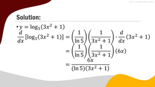 Solution:
•𝑦 = log5 3𝑥2
+ 1
𝑑
𝑑𝑥
log5 3𝑥2
+ 1 =
1
ln 5
1
3𝑥2 + 1
∙
𝑑
𝑑𝑥
3𝑥2
+ 1
=
1
ln 5
1
3𝑥2 + 1
6𝑥
=
6𝑥
(ln 5) 3𝑥2 + 1
 