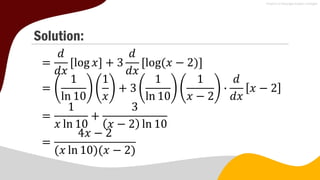 Solution:
=
𝑑
𝑑𝑥
log 𝑥 + 3
𝑑
𝑑𝑥
log(𝑥 − 2)
=
1
ln 10
1
𝑥
+ 3
1
ln 10
1
𝑥 − 2
∙
𝑑
𝑑𝑥
𝑥 − 2
=
1
𝑥 ln 10
+
3
𝑥 − 2 ln 10
=
4𝑥 − 2
(𝑥 ln 10)(𝑥 − 2)
 