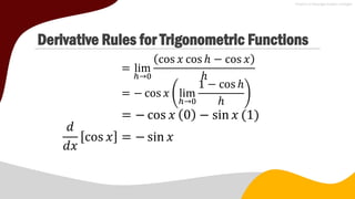 Derivative Rules for Trigonometric Functions
= lim
ℎ→0
cos 𝑥 cos ℎ − cos 𝑥
ℎ
= − cos 𝑥 lim
ℎ→0
1 − cos ℎ
ℎ
= − cos 𝑥 0 − sin 𝑥 (1)
𝑑
𝑑𝑥
cos 𝑥 = − sin 𝑥
 