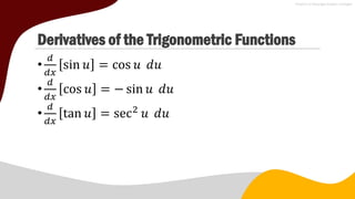 Derivatives of the Trigonometric Functions
•
𝑑
𝑑𝑥
sin 𝑢 = cos 𝑢 𝑑𝑢
•
𝑑
𝑑𝑥
cos 𝑢 = − sin 𝑢 𝑑𝑢
•
𝑑
𝑑𝑥
tan 𝑢 = sec2
𝑢 𝑑𝑢
 