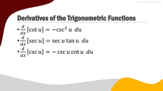 Derivatives of the Trigonometric Functions
•
𝑑
𝑑𝑥
cot 𝑢 = −csc2
𝑢 𝑑𝑢
•
𝑑
𝑑𝑥
sec 𝑢 = sec 𝑢 tan 𝑢 𝑑𝑢
•
𝑑
𝑑𝑥
csc 𝑢 = − csc 𝑢 cot 𝑢 𝑑𝑢
 