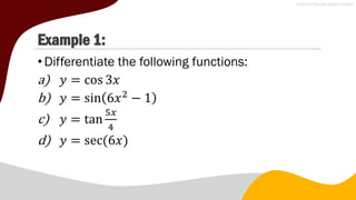 Example 1:
•Differentiate the following functions:
a) 𝑦 = cos 3𝑥
b) 𝑦 = sin 6𝑥2
− 1
c) 𝑦 = tan
5𝑥
4
d) 𝑦 = sec(6𝑥)
 