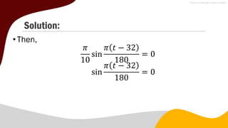 Solution:
• Then,
𝜋
10
sin
𝜋 𝑡 − 32
180
= 0
sin
𝜋 𝑡 − 32
180
= 0
 