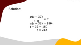 Solution:
𝜋 𝑡 − 32
180
= 𝜋
𝜋 𝑡 − 32 = 180𝜋
𝑡 − 32 = 180
𝑡 = 212
 