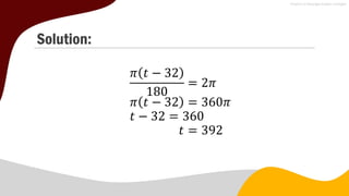 Solution:
𝜋 𝑡 − 32
180
= 2𝜋
𝜋 𝑡 − 32 = 360𝜋
𝑡 − 32 = 360
𝑡 = 392
 