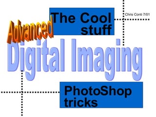Digital Imaging PhotoShop tricks The Cool stuff Chris Conti 7/01 Advanced 
