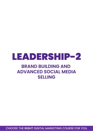 CHOOSE THE RIGHT DIGITAL MARKETING COURSE FOR YOU.
LEADERSHIP-2
BRAND BUILDING AND
ADVANCED SOCIAL MEDIA
SELLING
 