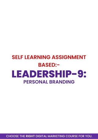 CHOOSE THE RIGHT DIGITAL MARKETING COURSE FOR YOU.
LEADERSHIP-9:
PERSONAL BRANDING
SELF LEARNING ASSIGNMENT
BASED:-
 