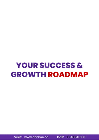 Visit:- www.aadme.co Call:- 8548846108
YOUR SUCCESS &
GROWTH ROADMAP
 