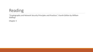 Reading
“Cryptography and Network Security Principles and Practices”, Fourth Edition by William
Stallings
Chapter 5
 