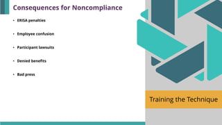 Training the Technique
• ERISA penalties
• Employee confusion
• Participant lawsuits
• Denied benefits
• Bad press
Consequences for Noncompliance
 
