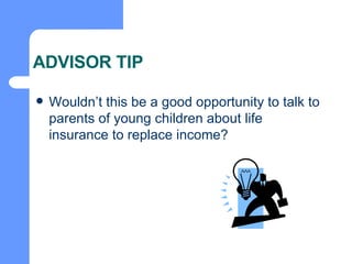 ADVISOR TIP Wouldn’t this be a good opportunity to talk to parents of young children about life insurance to replace income? 