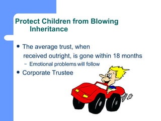 Protect Children from Blowing Inheritance The average trust, when  received outright, is gone within 18 months Emotional problems will follow Corporate Trustee 