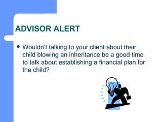 ADVISOR ALERT Wouldn’t talking to your client about their child blowing an inheritance be a good time to talk about establishing a financial plan for the child? 