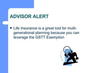 ADVISOR ALERT Life Insurance is a great tool for multi-generational planning because you can leverage the GSTT Exemption 