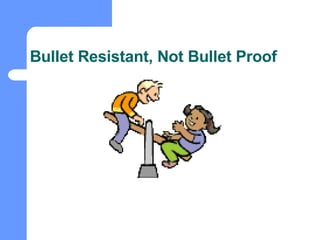 Bullet Resistant, Not Bullet Proof 