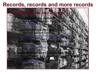 Records, records and more records GET READY BEFORE YOU GET HERE LOOK FOR OFFICIAL RECORDS: Use the NAA’s database ‘Record Search’ www.naa.gov.au LOOK FOR PRIVATE RECORDS: Use our Collections Database www.awm.gov.au/database/collection.asp LOOK FOR BOOKS AND OTHER PUBLICATIONS Use First www.awm.gov.au/firstopac/   MAKE SURE YOU DON’T WASTE YOUR TIME: Check to see that the war diary you are looking for is not digitised www.awm.gov.au /diaries/   CONTACT US 