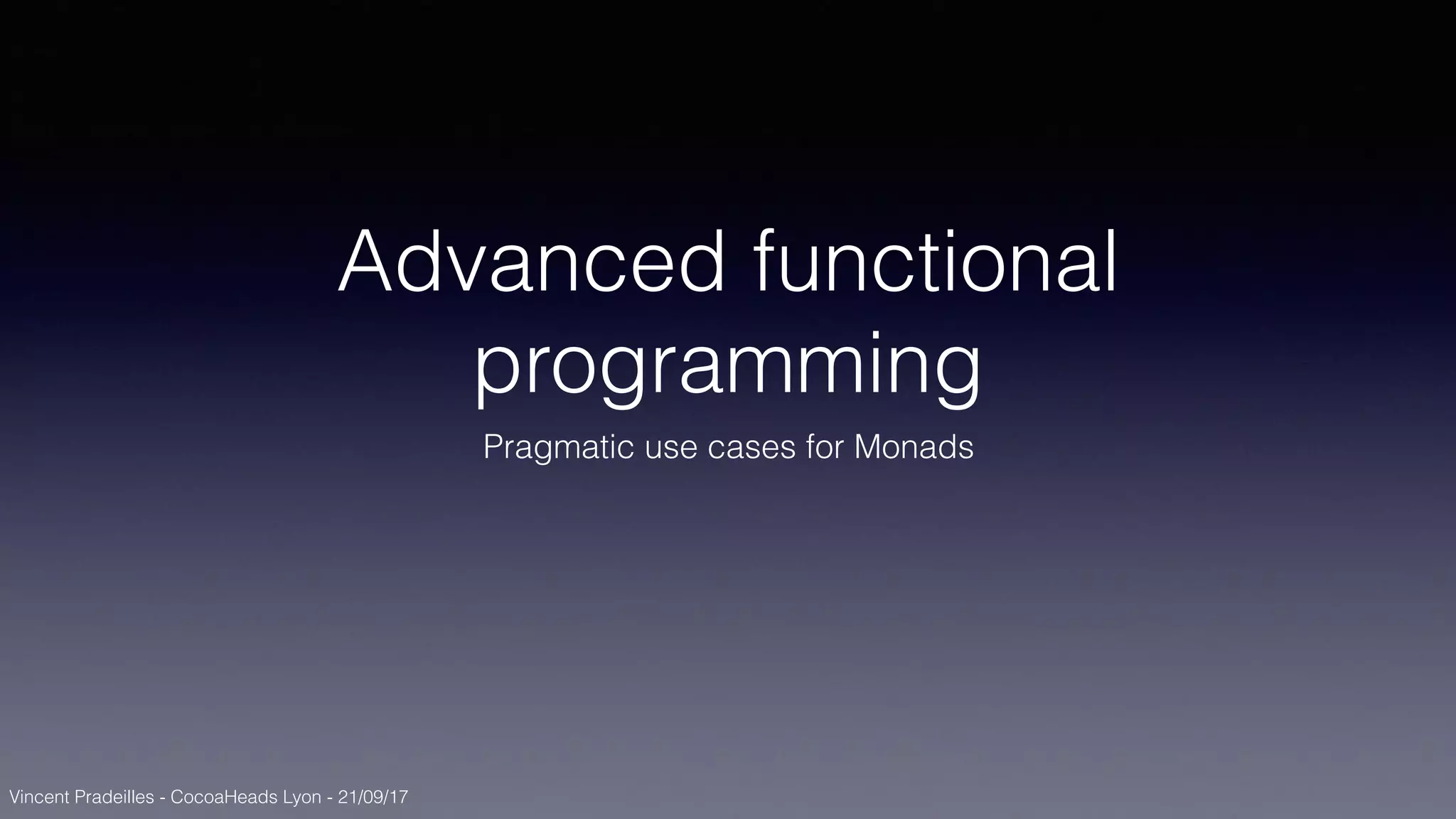 Vincent Pradeilles - CocoaHeads Lyon - 21/09/17
Advanced functional
programming
Pragmatic use cases for Monads
 