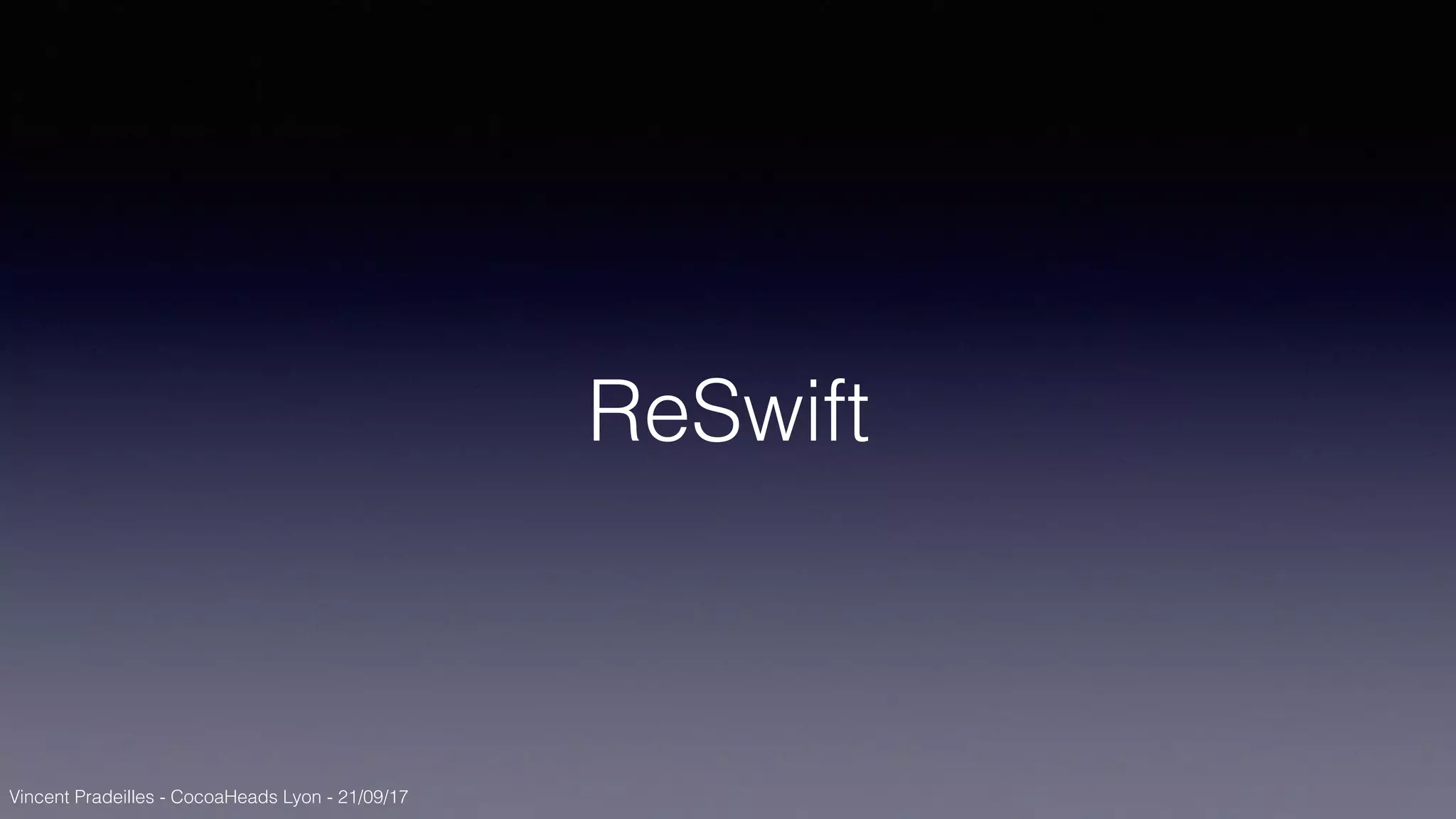 Vincent Pradeilles - CocoaHeads Lyon - 21/09/17
ReSwift
 