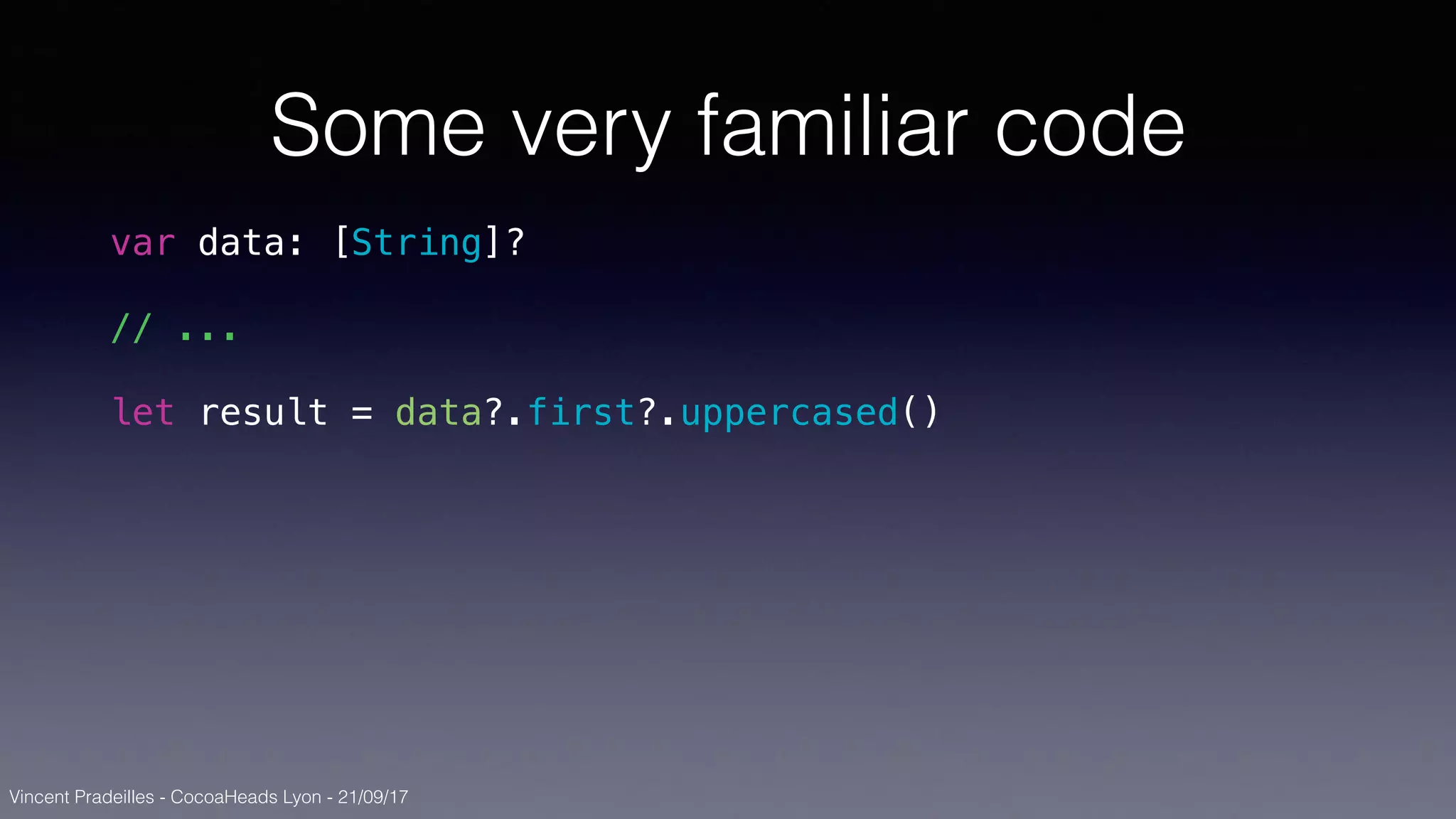 Vincent Pradeilles - CocoaHeads Lyon - 21/09/17
Some very familiar code
var data: [String]?
// ...
let result = data?.first?.uppercased()
 