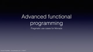 Vincent Pradeilles - CocoaHeads Lyon - 21/09/17
Advanced functional
programming
Pragmatic use cases for Monads
 