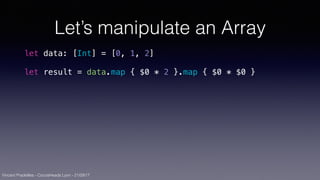 Vincent Pradeilles - CocoaHeads Lyon - 21/09/17
Let’s manipulate an Array
let data: [Int] = [0, 1, 2]
let result = data.map { $0 * 2 }.map { $0 * $0 }
 