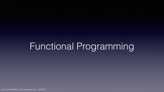 Vincent Pradeilles - CocoaHeads Lyon - 21/09/17
Functional Programming
 