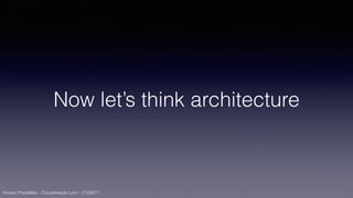 Vincent Pradeilles - CocoaHeads Lyon - 21/09/17
Now let’s think architecture
 