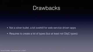 Vincent Pradeilles - CocoaHeads Lyon - 21/09/17
Drawbacks
• Not a silver bullet, a bit overkill for web-service driven apps
• Requires to create a lot of types (but at least not ObjC types)
 