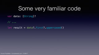 Vincent Pradeilles - CocoaHeads Lyon - 21/09/17
Some very familiar code
var data: [String]?
// ...
let result = data?.first?.uppercased()
 
