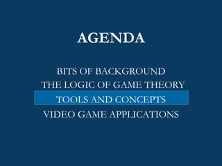 AGENDA BITS OF BACKGROUND THE LOGIC OF GAME THEORY TOOLS AND CONCEPTS VIDEO GAME APPLICATIONS 
